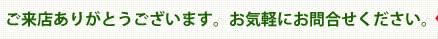ご来店ありがとうございます。お気軽にお問い合わせください